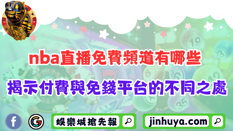 nba直播免費頻道有哪些？揭示付費與免錢平台的不同之處！